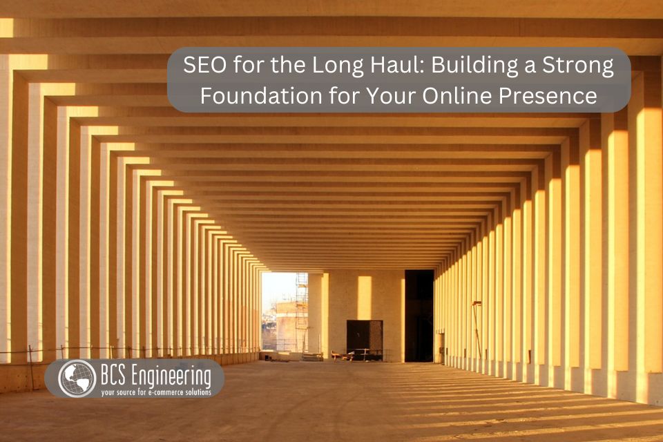 SEO for the Long Haul: Building a Strong Foundation for Your Online Presence